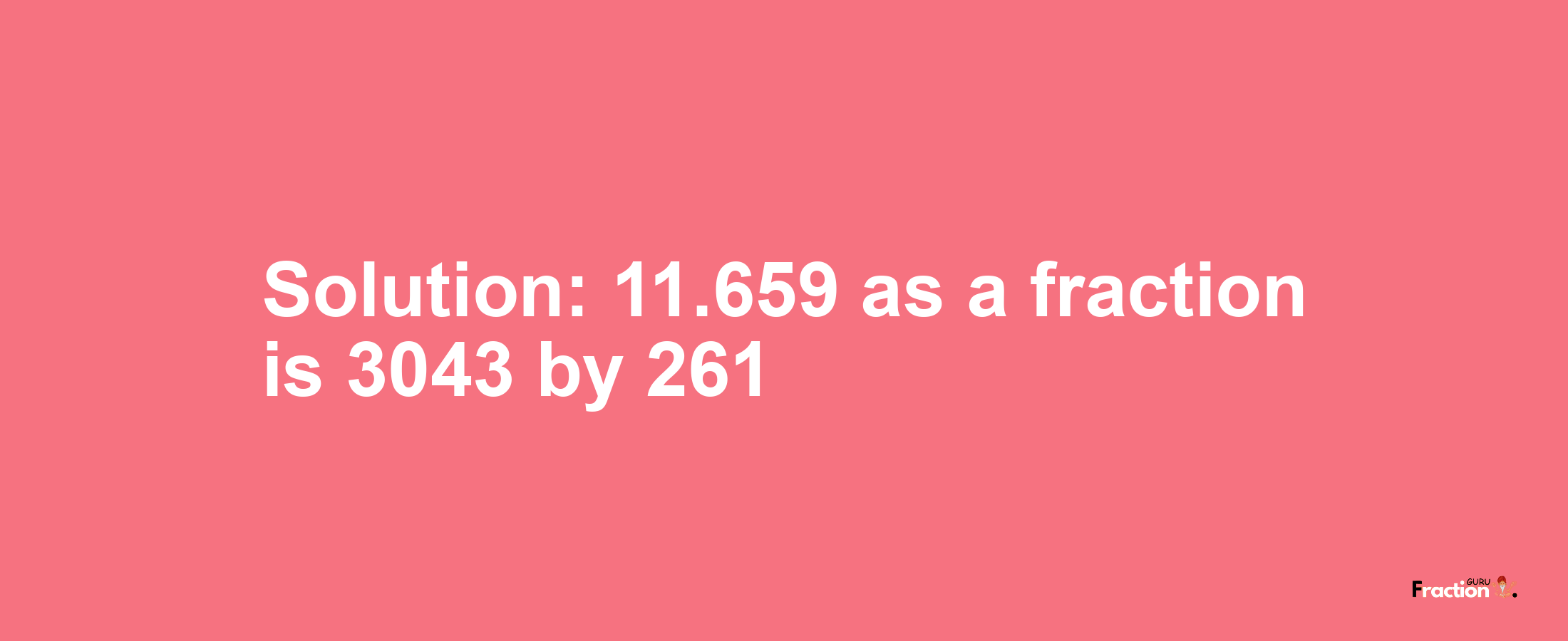 Solution:11.659 as a fraction is 3043/261